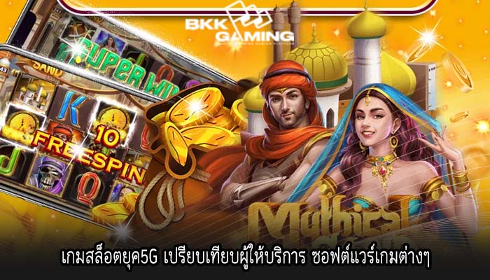 เกมสล็อตยุค5G เปรียบเทียบผู้ให้บริการ ซอฟต์แวร์เกมต่างๆ